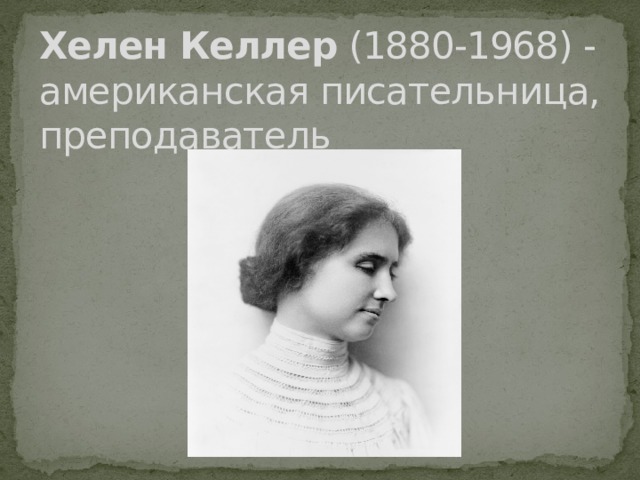 Хелен Келлер  (1880-1968) - американская писательница, преподаватель 