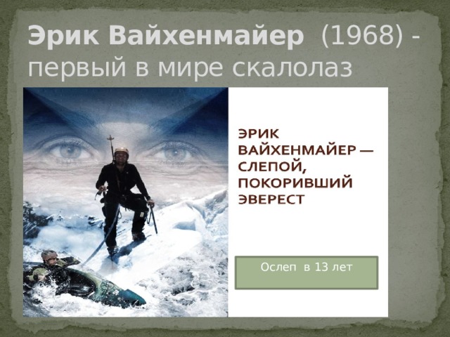 Эрик Вайхенмайер   (1968) - первый в мире скалолаз Ослеп в 13 лет 
