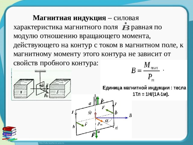  Магнитная индукция – силовая характеристика магнитного поля , равная по модулю отношению вращающего момента, действующего на контур с током в магнитном поле, к магнитному моменту этого контура не зависит от свойств пробного контура: 