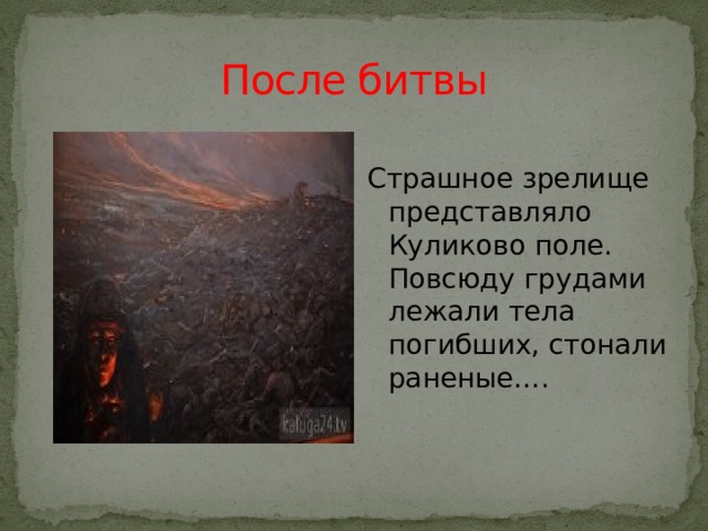 После битвы Страшное зрелище представляло Куликово поле. Повсюду грудами лежали тела погибших, стонали раненые….  