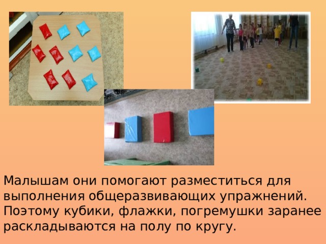Малышам они помогают разместиться для выполнения общеразвивающих упражнений. Поэтому кубики, флажки, погремушки заранее раскладываются на полу по кругу. 