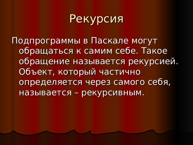 Рекурсия Подпрограммы в Паскале могут обращаться к самим себе. Такое обращение называется рекурсией. Объект, который частично определяется через самого себя, называется – рекурсивным. 