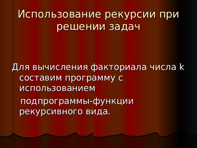 Использование рекурсии при решении задач Для вычисления факториала числа k составим программу с использованием  подпрограммы-функции рекурсивного вида. 