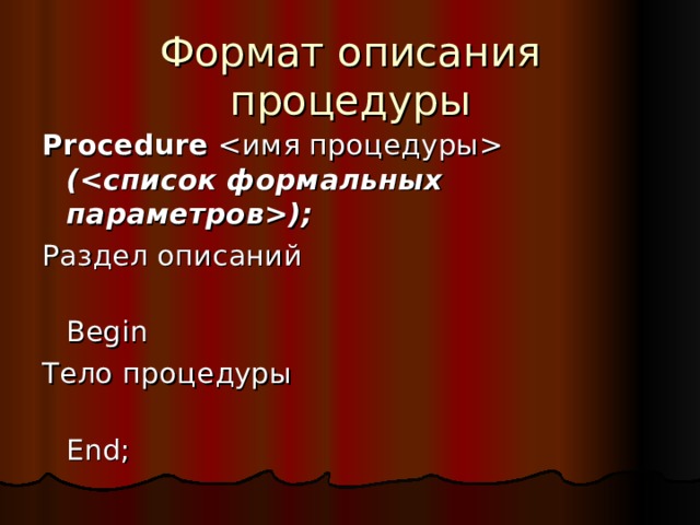 Формат описания процедуры Procedure  (); Раздел описаний  Begin Тело процедуры  End ; 