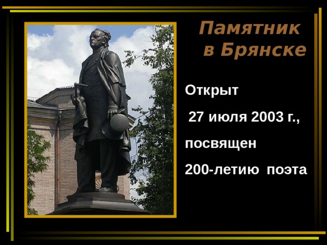 Памятник  в Брянске Открыт  27 июля 2003 г., посвящен 200-летию  поэта 