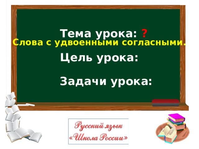 Слова с удвоенными согласными.  Тема урока: ?    Цель урока:   Задачи урока: 