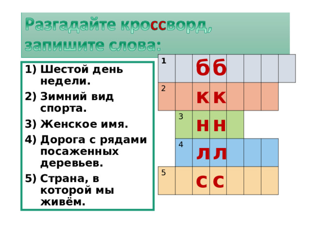 1 2 б б к 3 4 к 5 н н л л с с Шестой день недели. Зимний вид спорта. Женское имя. Дорога с рядами посаженных деревьев. Страна, в которой мы живём.  