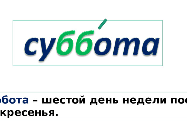 Суббота – шестой день недели после воскресенья. 