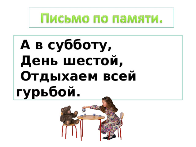  А в субботу,  День шестой,  Отдыхаем всей гурьбой. 