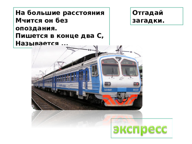 На большие расстояния Мчится он без опоздания. Пишется в конце два С, Называется ... Отгадай загадки. 