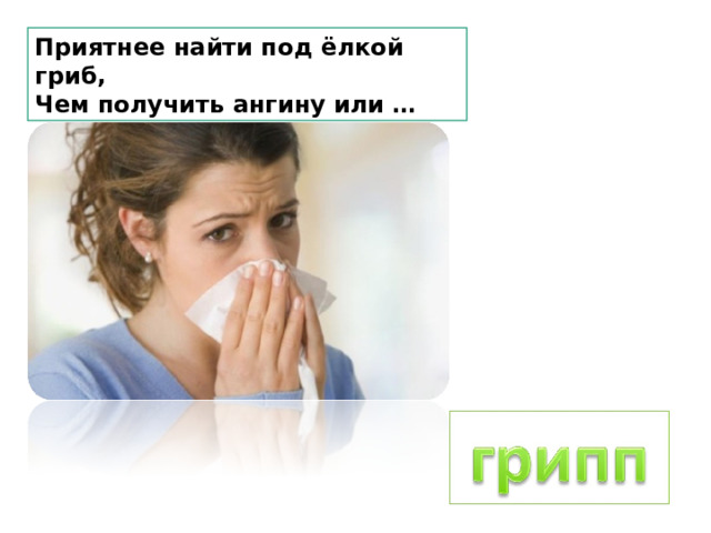Приятнее найти под ёлкой гриб,  Чем получить ангину или … 