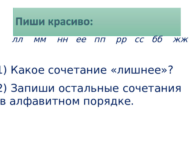 лл мм нн ее пп рр сс бб жж  1) Какое сочетание «лишнее»? 2) Запиши остальные сочетания  в алфавитном порядке.  
