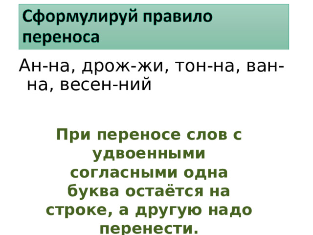 Ан-на, дрож-жи, тон-на, ван-на, весен-ний При переносе слов с удвоенными согласными одна буква остаётся на строке, а другую надо перенести.  