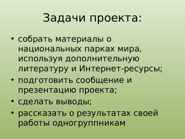 Задачи проекта: собрать материалы о национальных парках мира, используя дополнительную литературу и Интернет-ресурсы; подготовить сообщение и презентацию проекта; сделать выводы; рассказать о результатах своей работы одногруппникам 