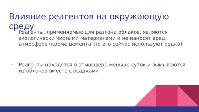 Влияние реагентов на окружающую среду Реагенты, применяемые для разгона облаков, являются экологически чистыми материалами и не наносят вред атмосфере (кроме цемента, но его сейчас используют редко) Реагенты находятся в атмосфере меньше суток и вымываются из облаков вместе с осадками 
