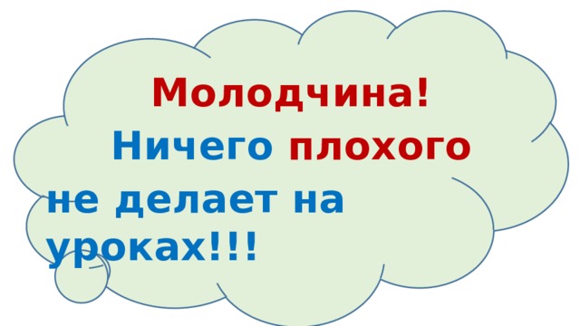 Молодчина! Ничего плохого не делает на уроках!!! 