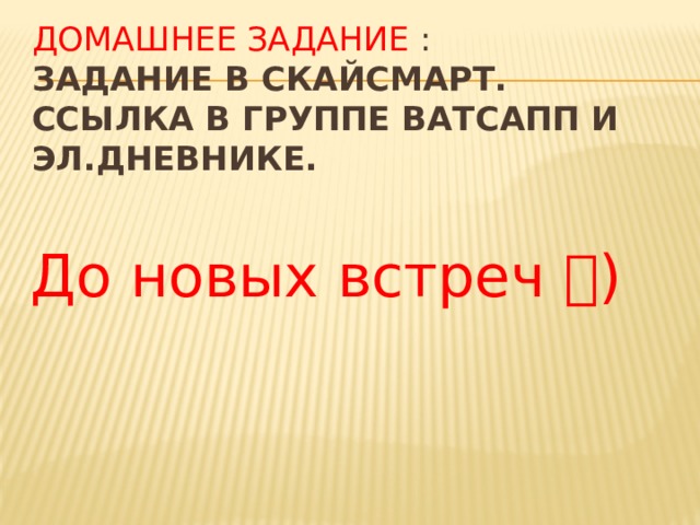 Домашнее задание :  задание в скайсмарт. Ссылка в группе ватсапп и эл.дневнике. До новых встреч  ) 
