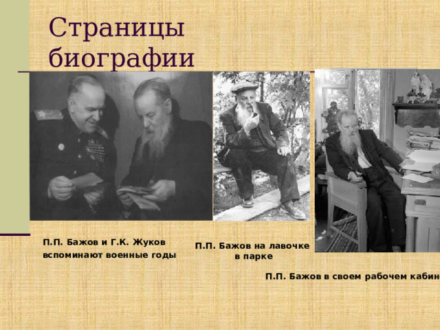 Страницы биографии П.П. Бажов и Г.К. Жуков вспоминают военные годы  П.П. Бажов на лавочке в парке П.П. Бажов в своем рабочем кабинете 