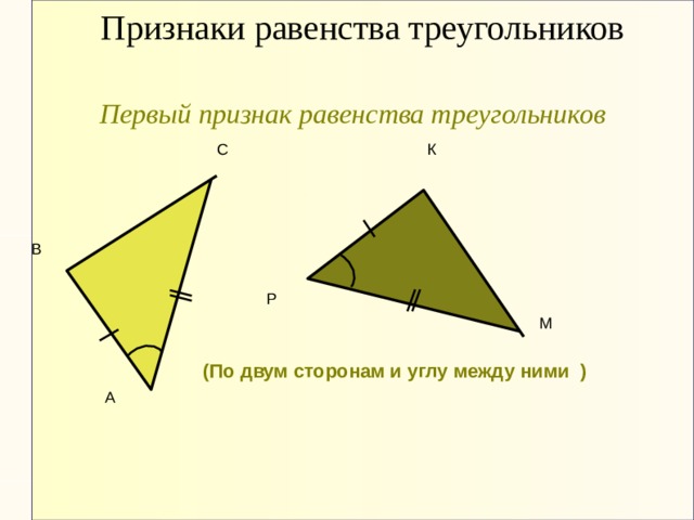  Признаки равенства треугольников Первый признак равенства треугольников С К В Р М   (По двум сторонам и углу между ними ) ‏ А 