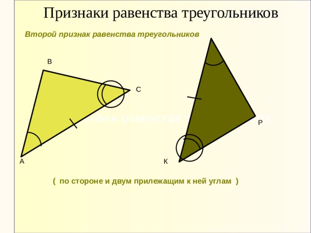 Признаки равенства треугольников Второй признак равенства треугольников В С Признаки равенства треугольников Р А К ( по стороне и двум прилежащим к ней углам ) ‏ 