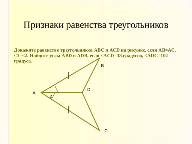 Признаки равенства треугольников Докажите равенство треугольников АВС и АСD на рисунке, если АВ=АС,  В 1 D А 2 С 