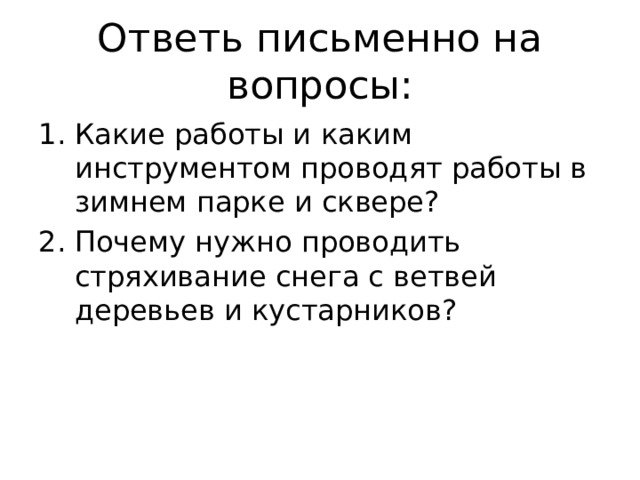 Ответь письменно на вопросы: Какие работы и каким инструментом проводят работы в зимнем парке и сквере? Почему нужно проводить стряхивание снега с ветвей деревьев и кустарников? 