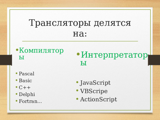 Трансляторы делятся на: Компиляторы  Pascal Basic C++ Delphi Fortran… Интерпретаторы  JavaScript VBScrip е ActionScript  