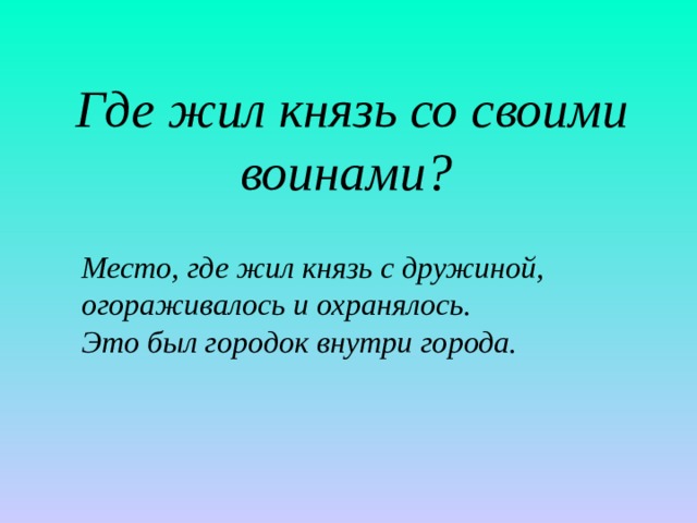  Где жил князь со своими воинами?  Место, где жил князь с дружиной, огораживалось и охранялось. Это был городок внутри города. 