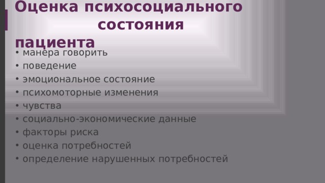 Оценка психосоциального состояния пациента манера говорить поведение эмоциональное состояние психомоторные изменения чувства социально-экономические данные факторы риска оценка потребностей определение нарушенных потребностей 