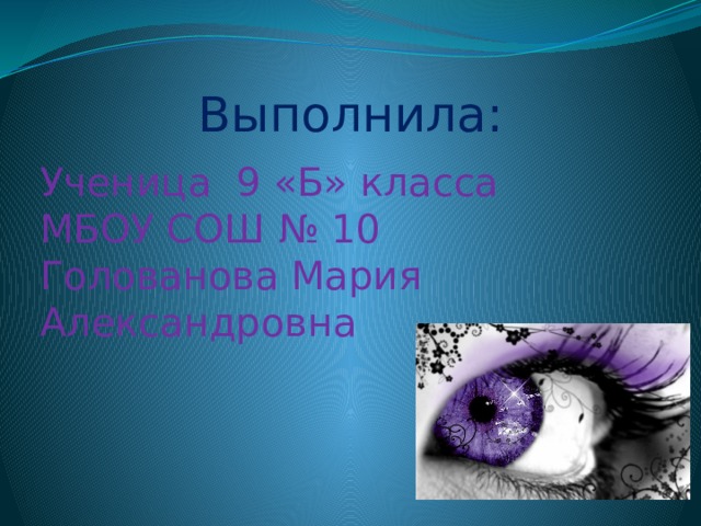 Выполнила: Ученица 9 «Б» класса МБОУ СОШ № 10 Голованова Мария Александровна 