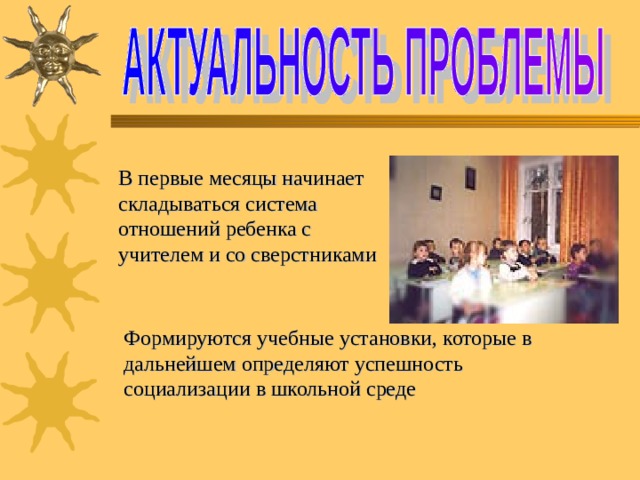В первые месяцы начинает складываться система отношений ребенка с учителем и со сверстниками Формируются учебные установки, которые в дальнейшем определяют успешность социализации в школьной среде 