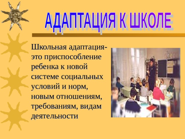Школьная адаптация-это приспособление ребенка к новой системе социальных условий и норм, новым отношениям, требованиям, видам деятельности 