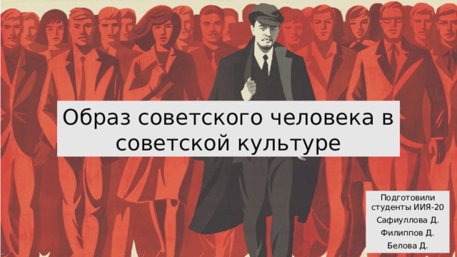 Образ советского человека в советской культуре Подготовили студенты ИИЯ-20 Сафиуллова Д. Филиппов Д. Белова Д. 