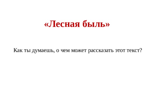 «Лесная быль» Как ты думаешь, о чем может рассказать этот текст? 