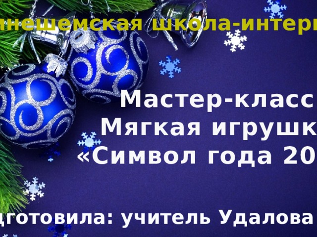 ОГКОУ «Кинешемская школа-интернат» Мастер-класс Мягкая игрушка  «Символ года 2021»    Подготовила: учитель Удалова М.В. 
