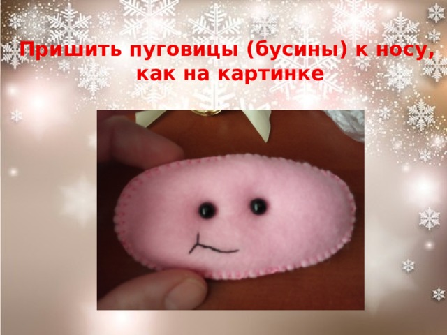 Пришить пуговицы (бусины) к носу, как на картинке  