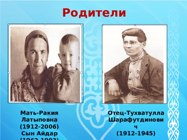 Родители Мать-Ракия Латыповна Отец-Тухватулла Шарафутдинович (1912-2006) (1912-1945) Сын Айдар (1962-1993) 