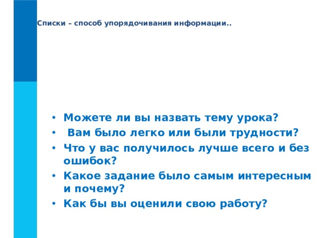 Списки – способ упорядочивания информации.. Можете ли вы назвать тему урока?  Вам было легко или были трудности? Что у вас получилось лучше всего и без ошибок? Какое задание было самым интересным и почему? Как бы вы оценили свою работу? 
