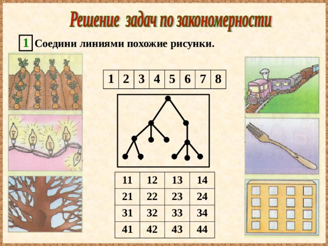 1 Соедини линиями похожие рисунки. 1 2 3 4 5 6 7 8 11 12 21 13 31 22 41 14 23 32 42 24 33 43 34 44 