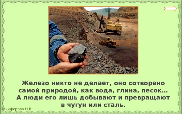  Железо никто не делает, оно сотворено самой природой, как вода, глина, песок… А люди его лишь добывают и превращают в чугун или сталь. 