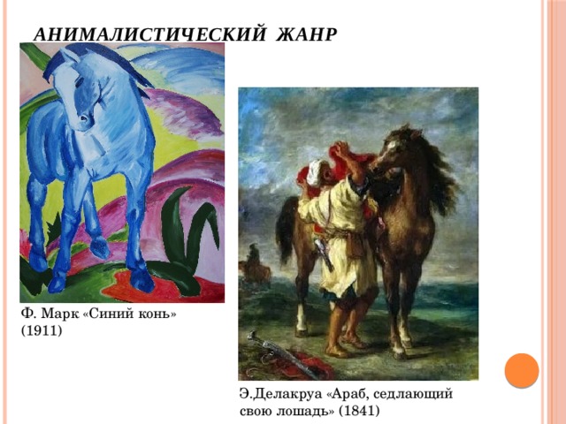 Анималистический жанр Ф. Марк «Синий конь» (1911) Э.Делакруа «Араб, седлающий свою лошадь» (1841) 