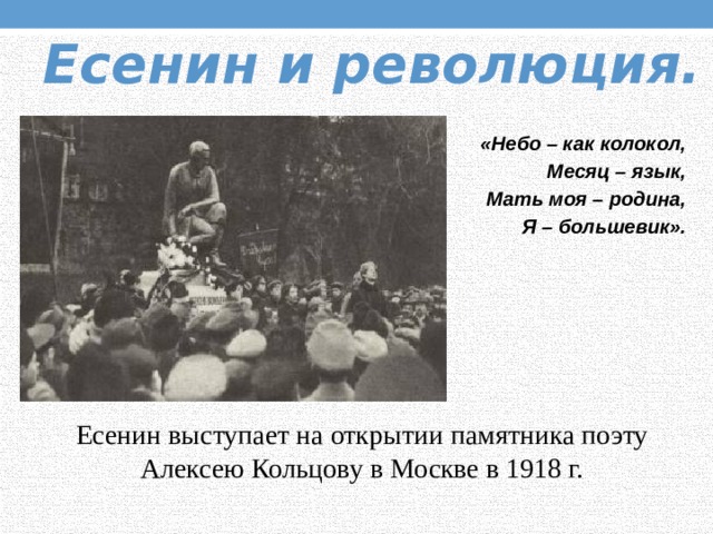 Есенин и революция. «Небо – как колокол,  Месяц – язык,  Мать моя – родина,  Я – большевик». Есенин выступает на открытии памятника поэту Алексею Кольцову в Москве в 1918 г. 