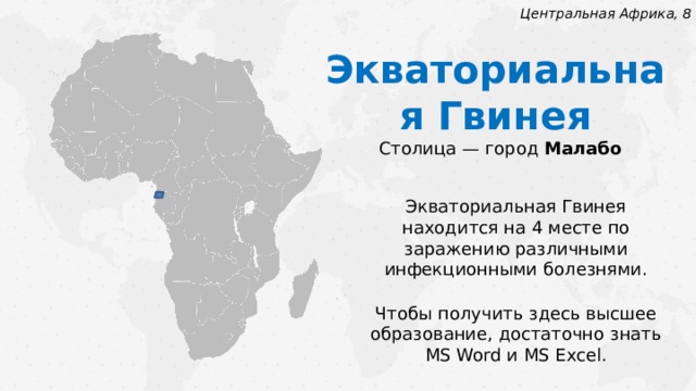 Центральная Африка, 8 Экваториальная Гвинея Столица — город Малабо Экваториальная Гвинея находится на 4 месте по заражению различными инфекционными болезнями. Чтобы получить здесь высшее образование, достаточно знать MS Word и MS Excel.  