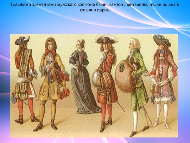 Главными элементами мужского костюма были: камзол ,панталоны, чулки,шляпа и конечно парик. 