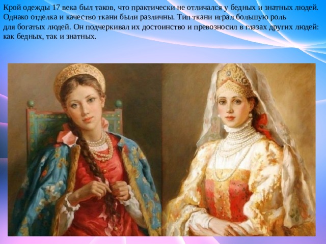 Крой одежды 17 века был таков, что практически не отличался у бедных и знатных людей. Однако отделка и качество ткани были различны. Тип ткани играл большую роль для богатых людей. Он подчеркивал их достоинство и превозносил в глазах других людей: как бедных, так и знатных. 