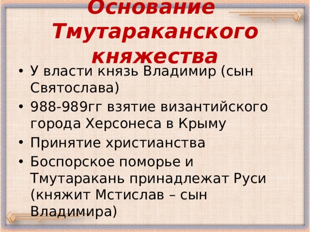 Основание  Тмутараканского княжества У власти князь Владимир (сын Святослава) 988-989гг взятие византийского города Херсонеса в Крыму Принятие христианства Боспорское поморье и Тмутаракань принадлежат Руси (княжит Мстислав – сын Владимира) 