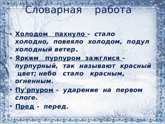 Словарная работа Холодом пахнуло - стало холодно, повеяло холодом, подул холодный ветер . Ярким пурпуром зажглися - пурпурный, так называют красный цвет; небо стало красным, огненным. Пу  рпуром - ударение на первом слоге. Пред - перед. 