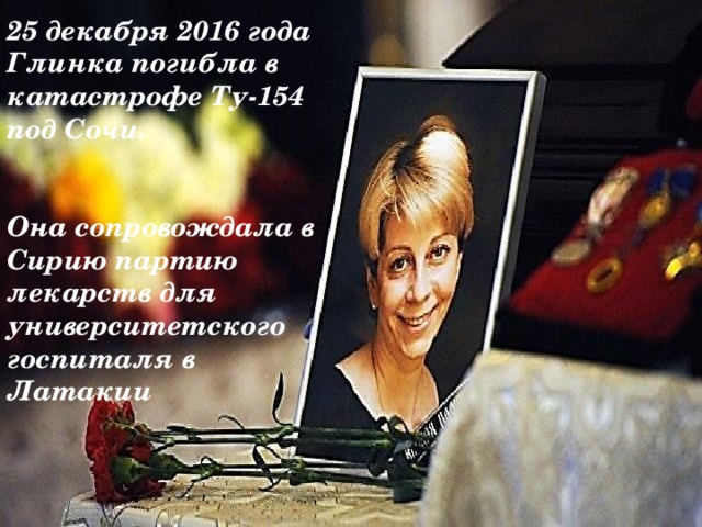 25 декабря 2016 года Глинка погибла в катастрофе Ту-154 под Сочи.   Она сопровождала в Сирию партию лекарств для университетского госпиталя в Латакии 