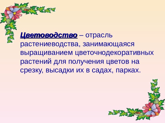  Цветоводство – отрасль растениеводства, занимающаяся выращиванием цветочнодекоративных растений для получения цветов на срезку, высадки их в садах, парках. 