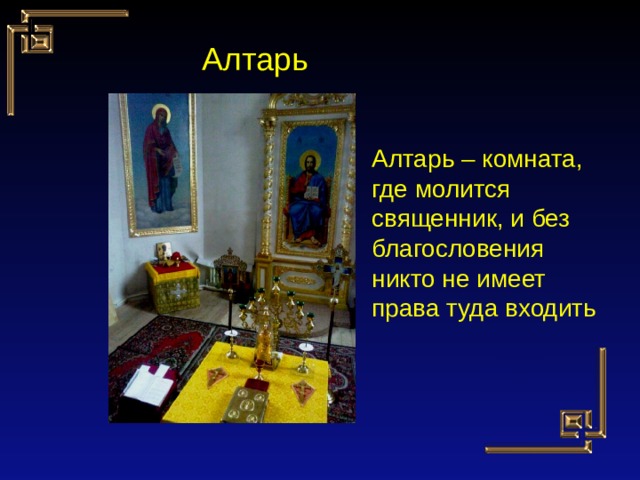 Алтарь Алтарь – комната, где молится священник, и без благословения никто не имеет права туда входить 